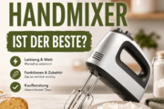 Welcher Handmixer ist der beste? Die besten Tipps für Leistung, Watt & Kaufberatung